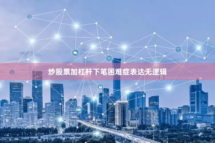 炒股票加杠杆下笔困难症表达无逻辑
