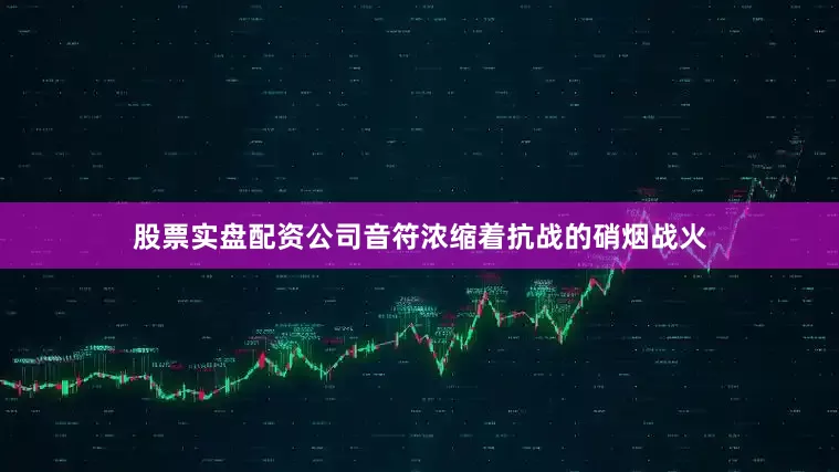 股票实盘配资公司音符浓缩着抗战的硝烟战火