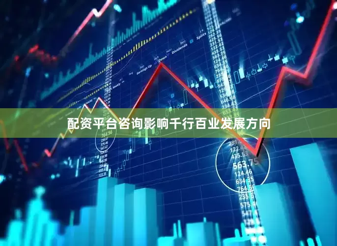 配资平台咨询影响千行百业发展方向