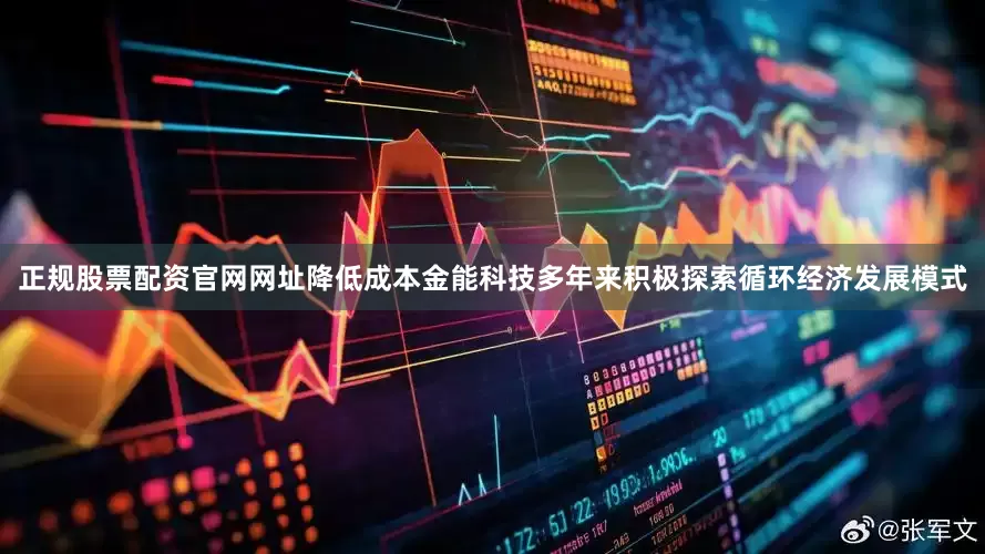 正规股票配资官网网址降低成本金能科技多年来积极探索循环经济发展模式